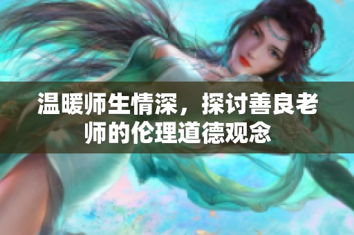 温暖师生情深，探讨善良老师的伦理道德观念