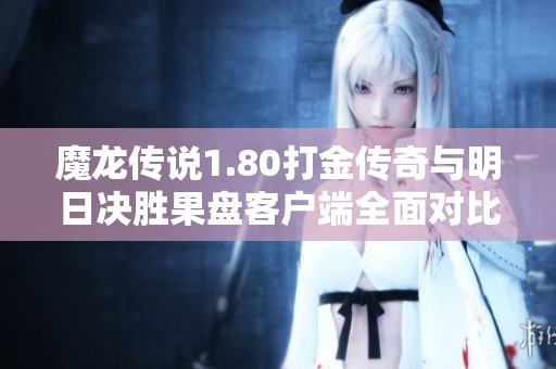 魔龙传说1.80打金传奇与明日决胜果盘客户端全面对比分析