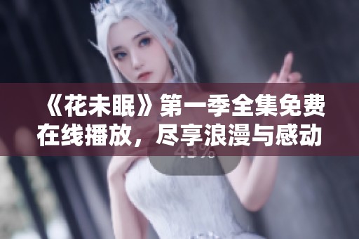 《花未眠》第一季全集免费在线播放，尽享浪漫与感动