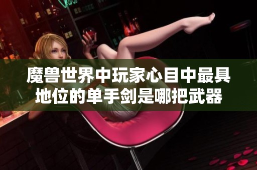 魔兽世界中玩家心目中最具地位的单手剑是哪把武器
