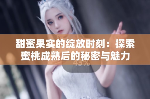 甜蜜果实的绽放时刻：探索蜜桃成熟后的秘密与魅力