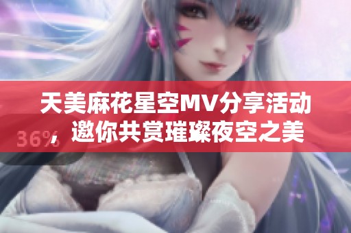 天美麻花星空MV分享活动，邀你共赏璀璨夜空之美