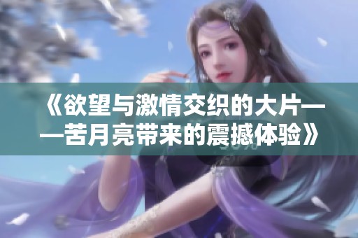 《欲望与激情交织的大片——苦月亮带来的震撼体验》