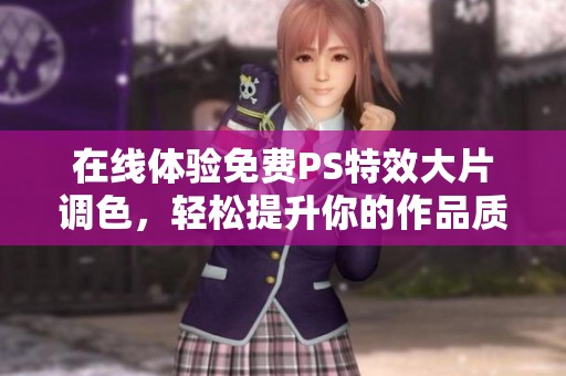 在线体验免费PS特效大片调色，轻松提升你的作品质量