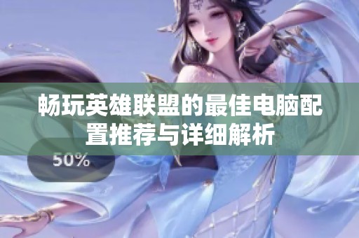 畅玩英雄联盟的最佳电脑配置推荐与详细解析