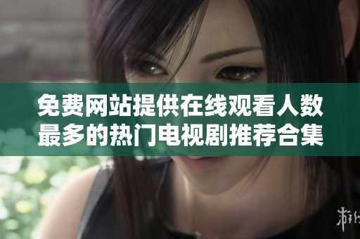 免费网站提供在线观看人数最多的热门电视剧推荐合集