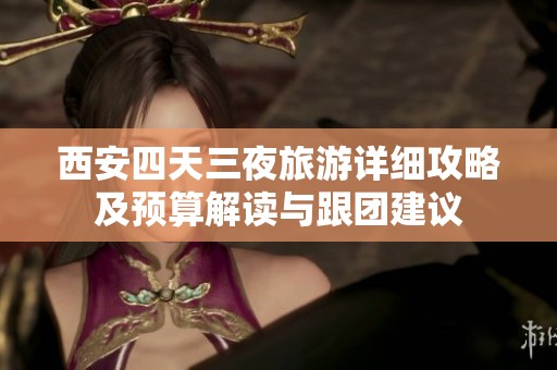 西安四天三夜旅游详细攻略及预算解读与跟团建议