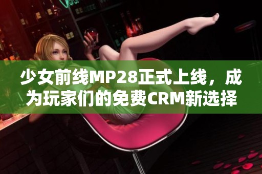 少女前线MP28正式上线，成为玩家们的免费CRM新选择！