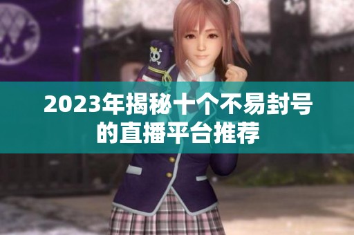 2023年揭秘十个不易封号的直播平台推荐