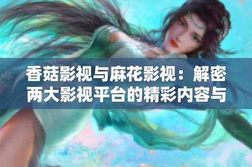香菇影视与麻花影视：解密两大影视平台的精彩内容与特色