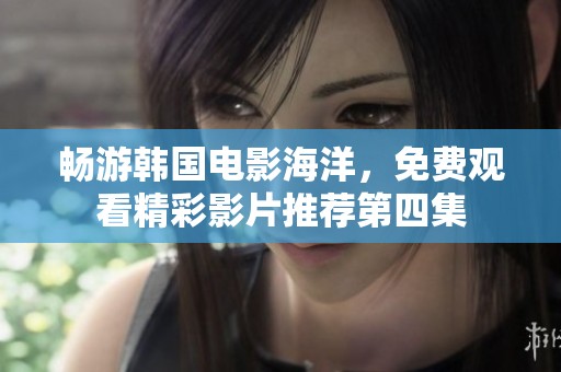 畅游韩国电影海洋，免费观看精彩影片推荐第四集