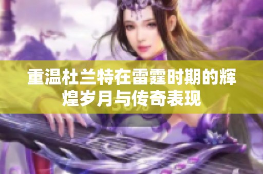 重温杜兰特在雷霆时期的辉煌岁月与传奇表现