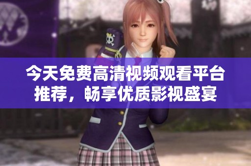 今天免费高清视频观看平台推荐，畅享优质影视盛宴