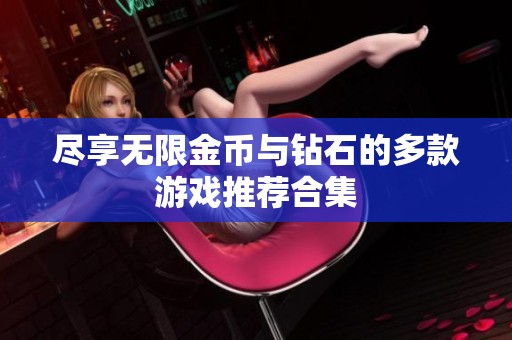 尽享无限金币与钻石的多款游戏推荐合集