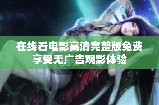 在线看电影高清完整版免费享受无广告观影体验