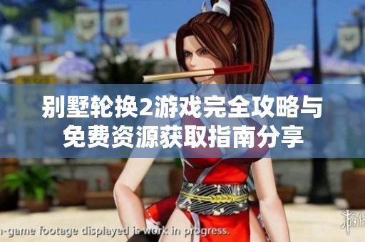 别墅轮换2游戏完全攻略与免费资源获取指南分享