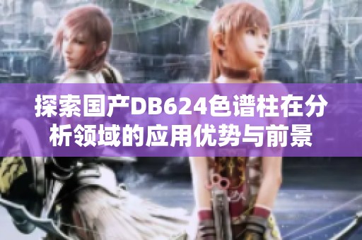 探索国产DB624色谱柱在分析领域的应用优势与前景