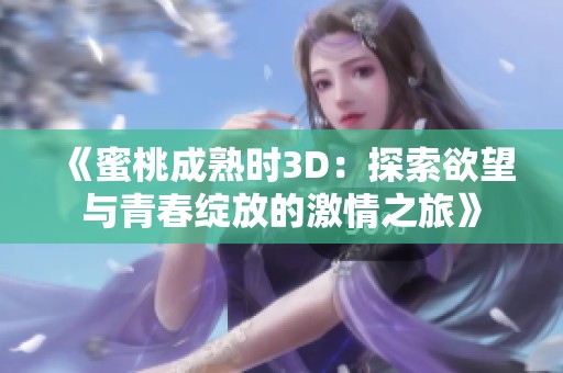 《蜜桃成熟时3D：探索欲望与青春绽放的激情之旅》