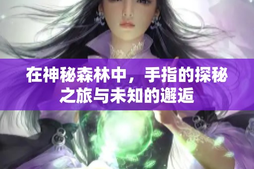 在神秘森林中，手指的探秘之旅与未知的邂逅