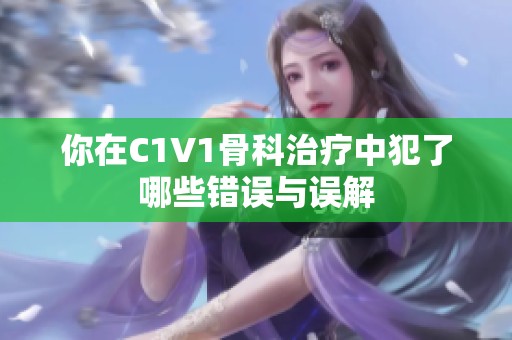 你在C1V1骨科治疗中犯了哪些错误与误解