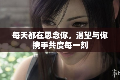每天都在思念你，渴望与你携手共度每一刻