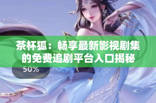 茶杯狐：畅享最新影视剧集的免费追剧平台入口揭秘