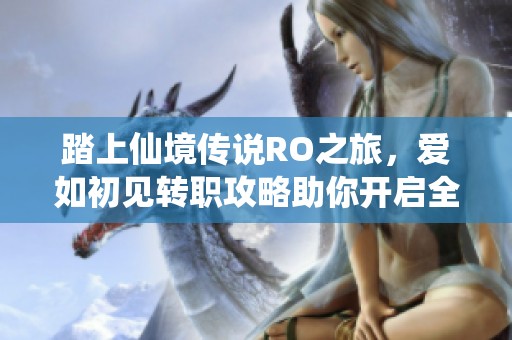 踏上仙境传说RO之旅，爱如初见转职攻略助你开启全新冒险