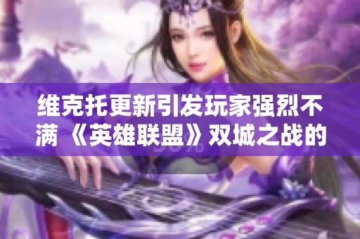 维克托更新引发玩家强烈不满 《英雄联盟》双城之战的争议解析