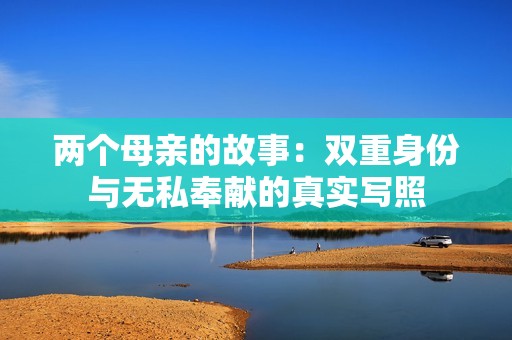 两个母亲的故事：双重身份与无私奉献的真实写照