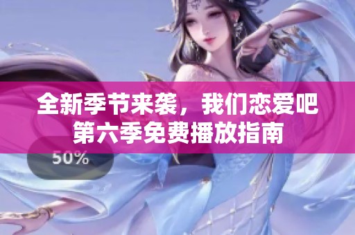 全新季节来袭，我们恋爱吧第六季免费播放指南