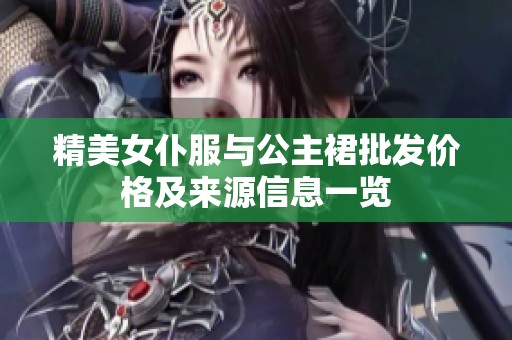 精美女仆服与公主裙批发价格及来源信息一览