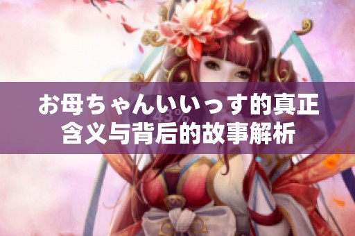 お母ちゃんいいっす的真正含义与背后的故事解析