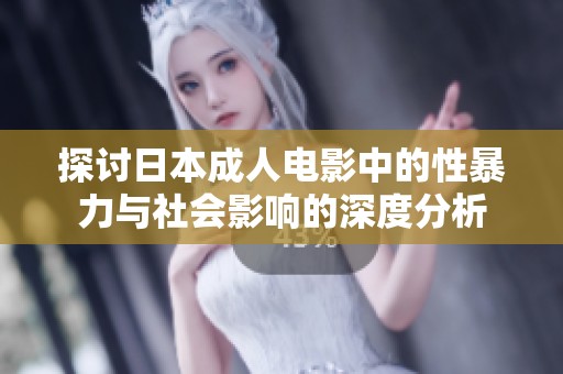探讨日本成人电影中的性暴力与社会影响的深度分析