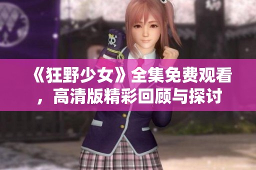 《狂野少女》全集免费观看，高清版精彩回顾与探讨