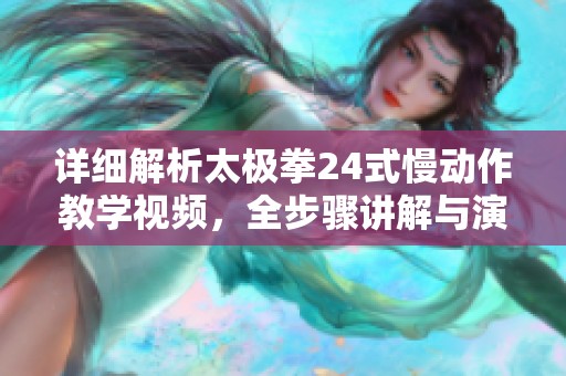 详细解析太极拳24式慢动作教学视频，全步骤讲解与演示