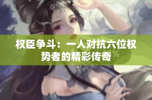 权臣争斗：一人对抗六位权势者的精彩传奇