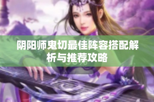 阴阳师鬼切最佳阵容搭配解析与推荐攻略