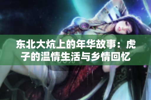 东北大炕上的年华故事：虎子的温情生活与乡情回忆