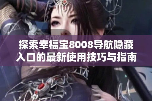 探索幸福宝8008导航隐藏入口的最新使用技巧与指南