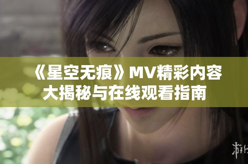 《星空无痕》MV精彩内容大揭秘与在线观看指南