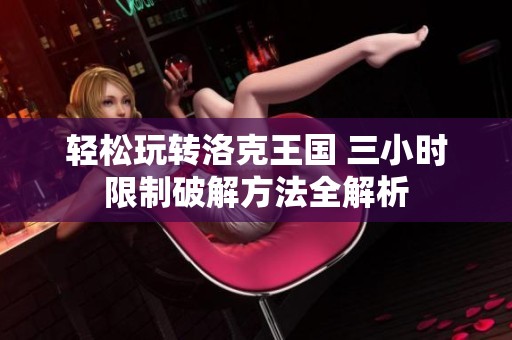 轻松玩转洛克王国 三小时限制破解方法全解析