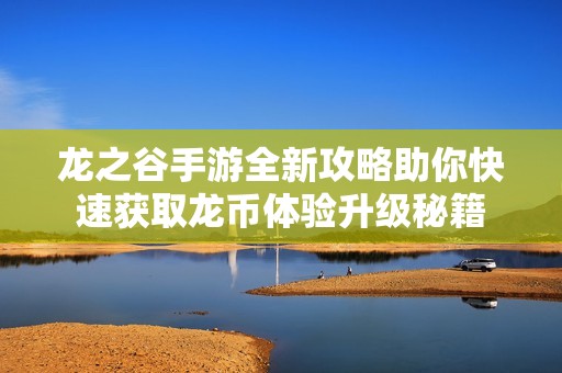 龙之谷手游全新攻略助你快速获取龙币体验升级秘籍