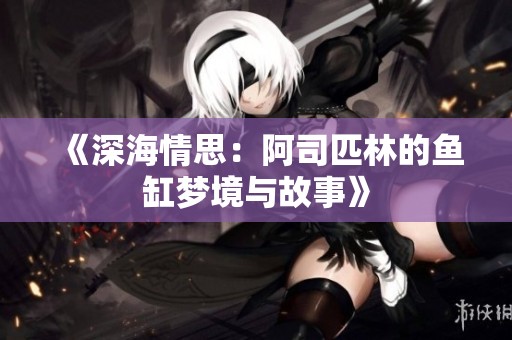 《深海情思：阿司匹林的鱼缸梦境与故事》