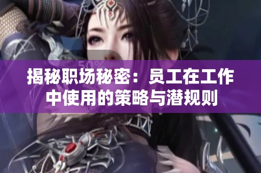 揭秘职场秘密：员工在工作中使用的策略与潜规则