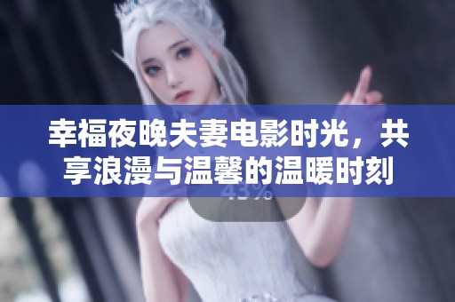 幸福夜晚夫妻电影时光，共享浪漫与温馨的温暖时刻