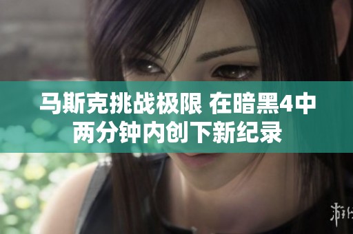 马斯克挑战极限 在暗黑4中两分钟内创下新纪录