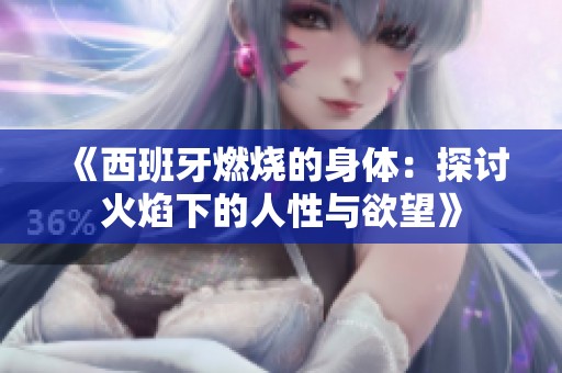 《西班牙燃烧的身体：探讨火焰下的人性与欲望》