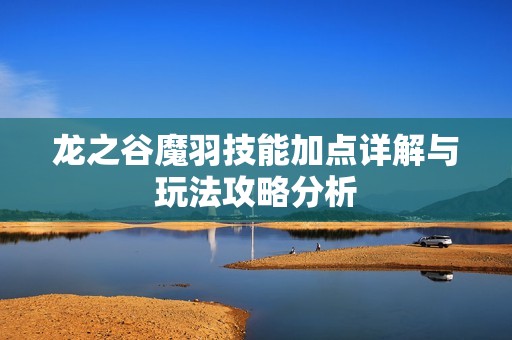 龙之谷魔羽技能加点详解与玩法攻略分析