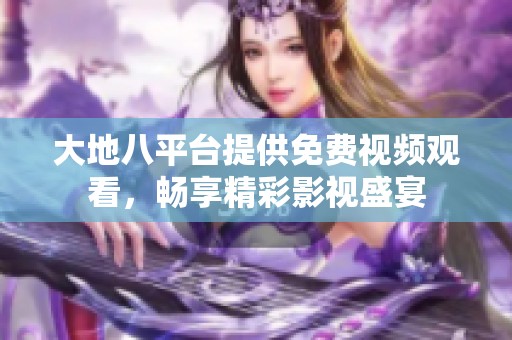 大地八平台提供免费视频观看，畅享精彩影视盛宴