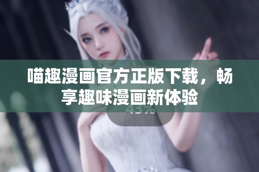 喵趣漫画官方正版下载，畅享趣味漫画新体验